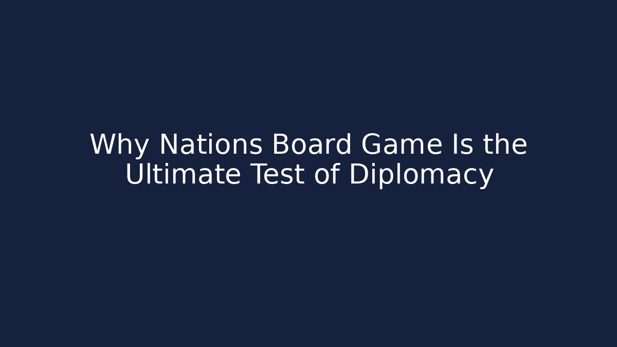 Why Nations Board Game Is the Ultimate Test of Diplomacy