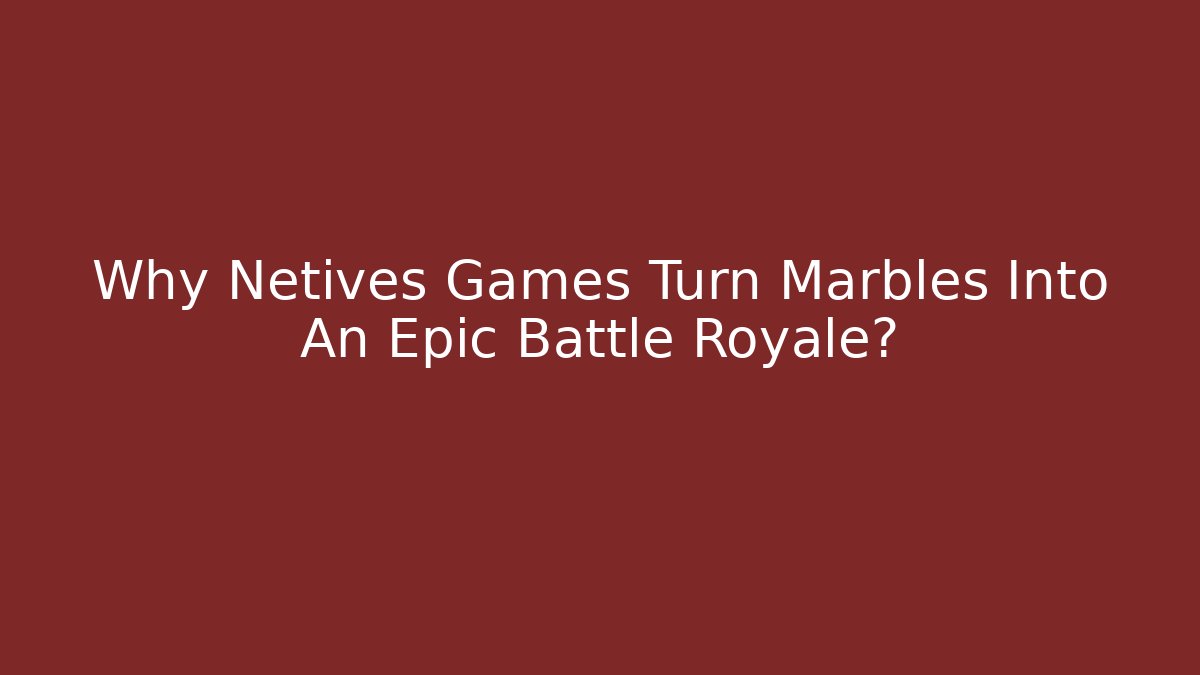 Why Netives Games Turn Marbles Into An Epic Battle Royale?