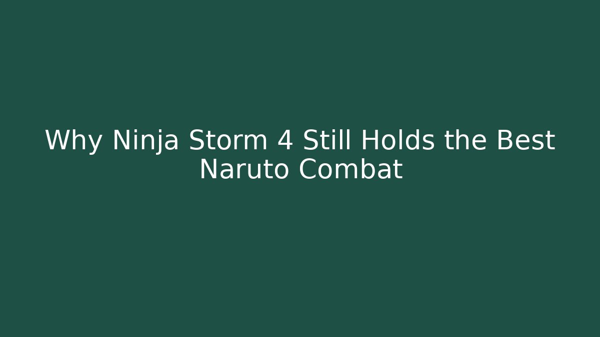 Why Ninja Storm 4 Still Holds the Best Naruto Combat