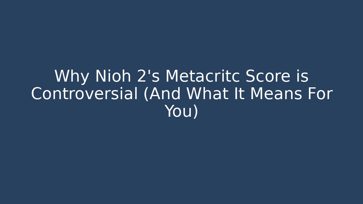 Why Nioh 2's Metacritc Score is Controversial (And What It Means For You)