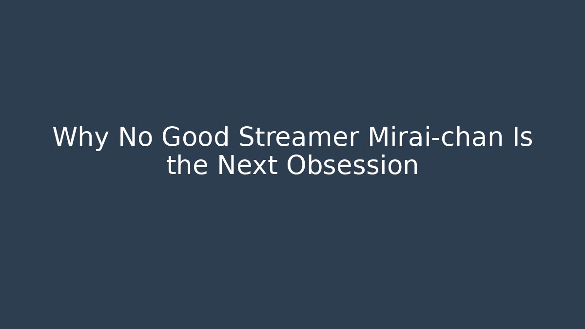 Why No Good Streamer Mirai-chan Is the Next Obsession