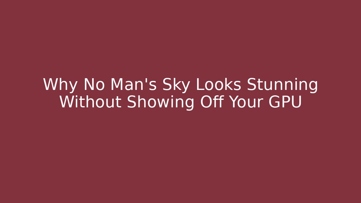 Why No Man's Sky Looks Stunning Without Showing Off Your GPU