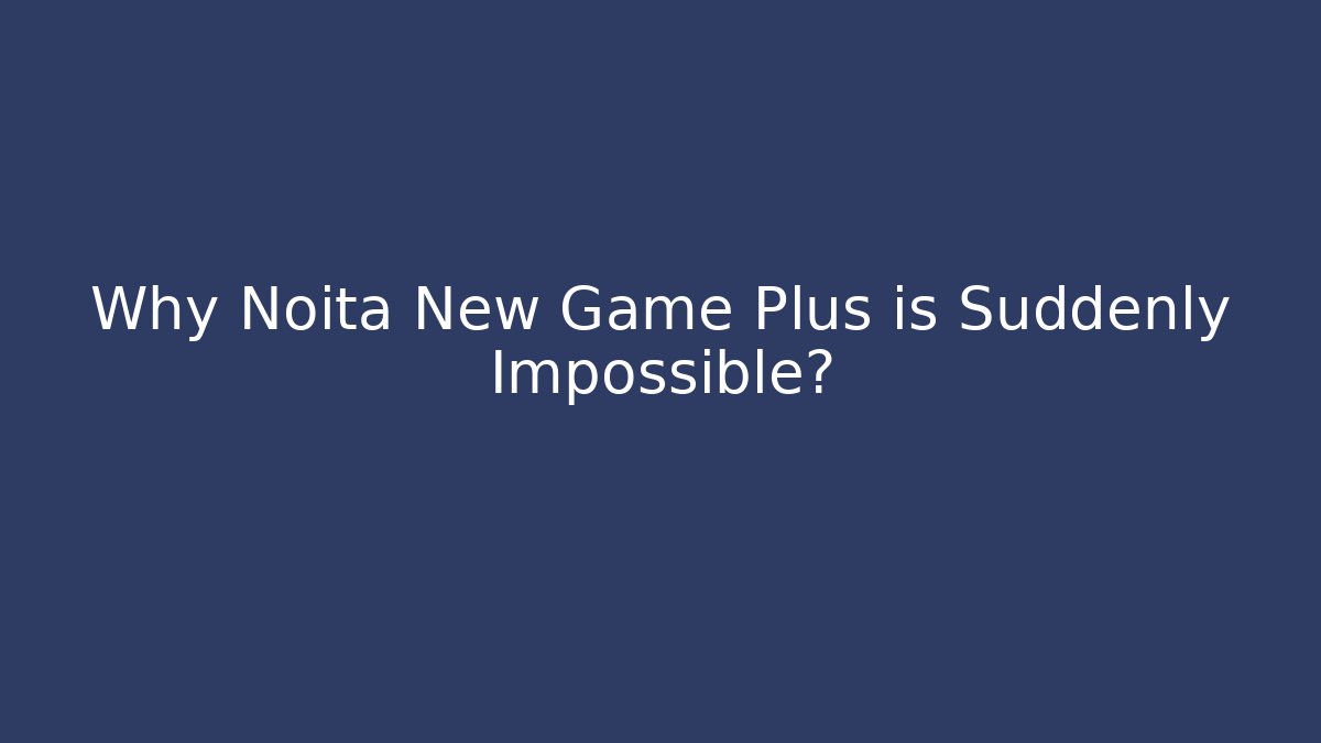Why Noita New Game Plus is Suddenly Impossible?