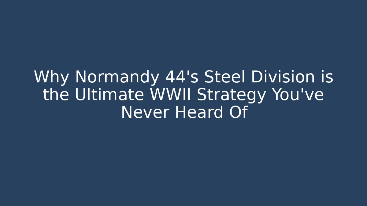 Why Normandy 44's Steel Division is the Ultimate WWII Strategy You’ve Never Heard Of