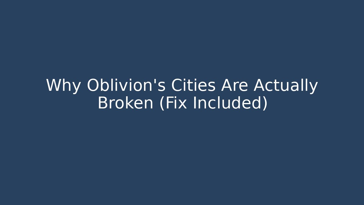 Why Oblivion's Cities Are Actually Broken (Fix Included)