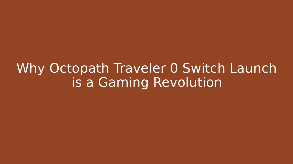 Why Octopath Traveler 0 Switch Launch is a Gaming Revolution