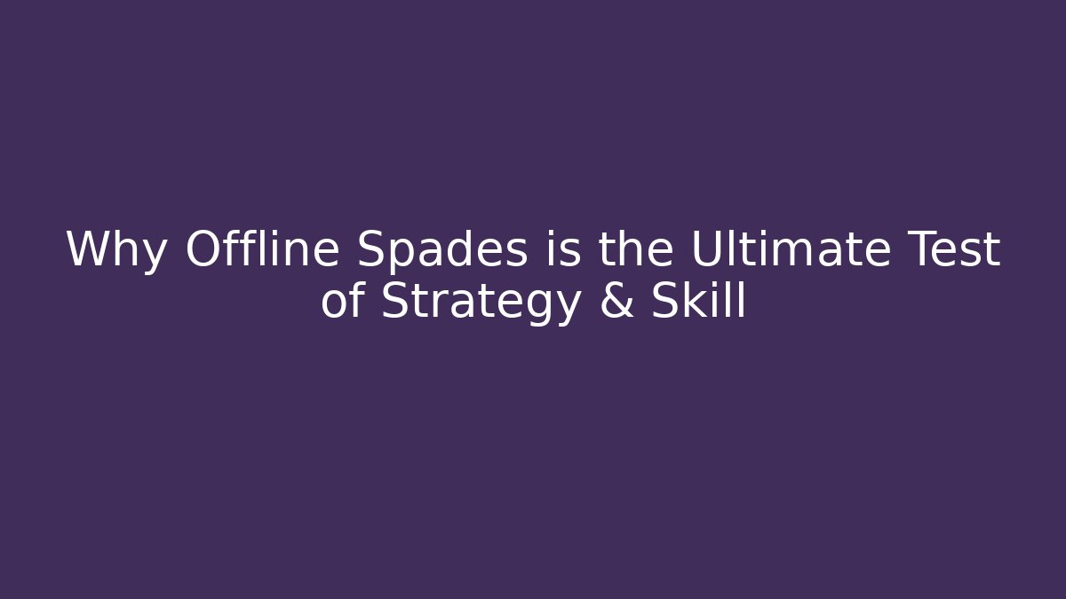 Why Offline Spades is the Ultimate Test of Strategy & Skill