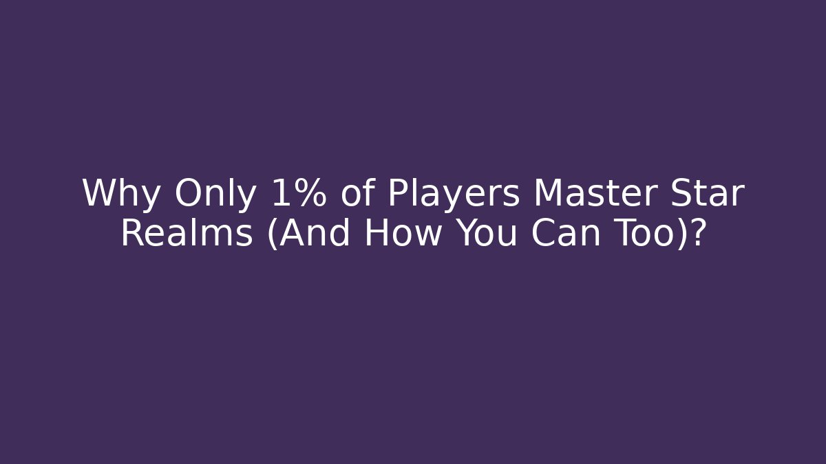 Why Only 1% of Players Master Star Realms (And How You Can Too)?