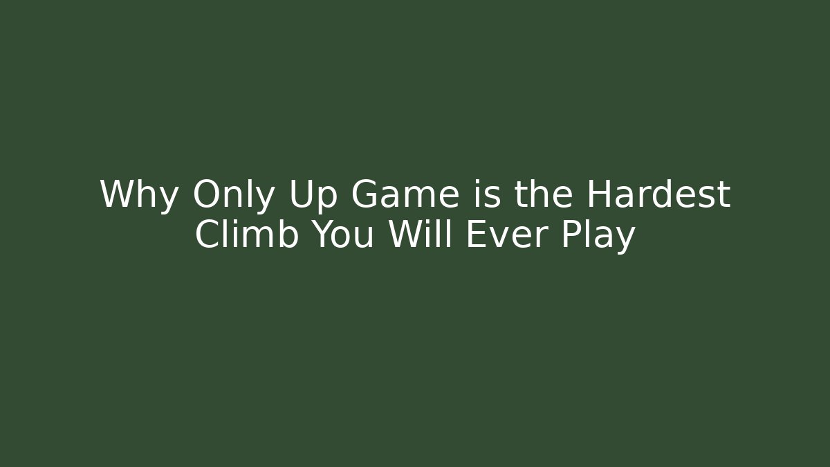 Why Only Up Game is the Hardest Climb You Will Ever Play