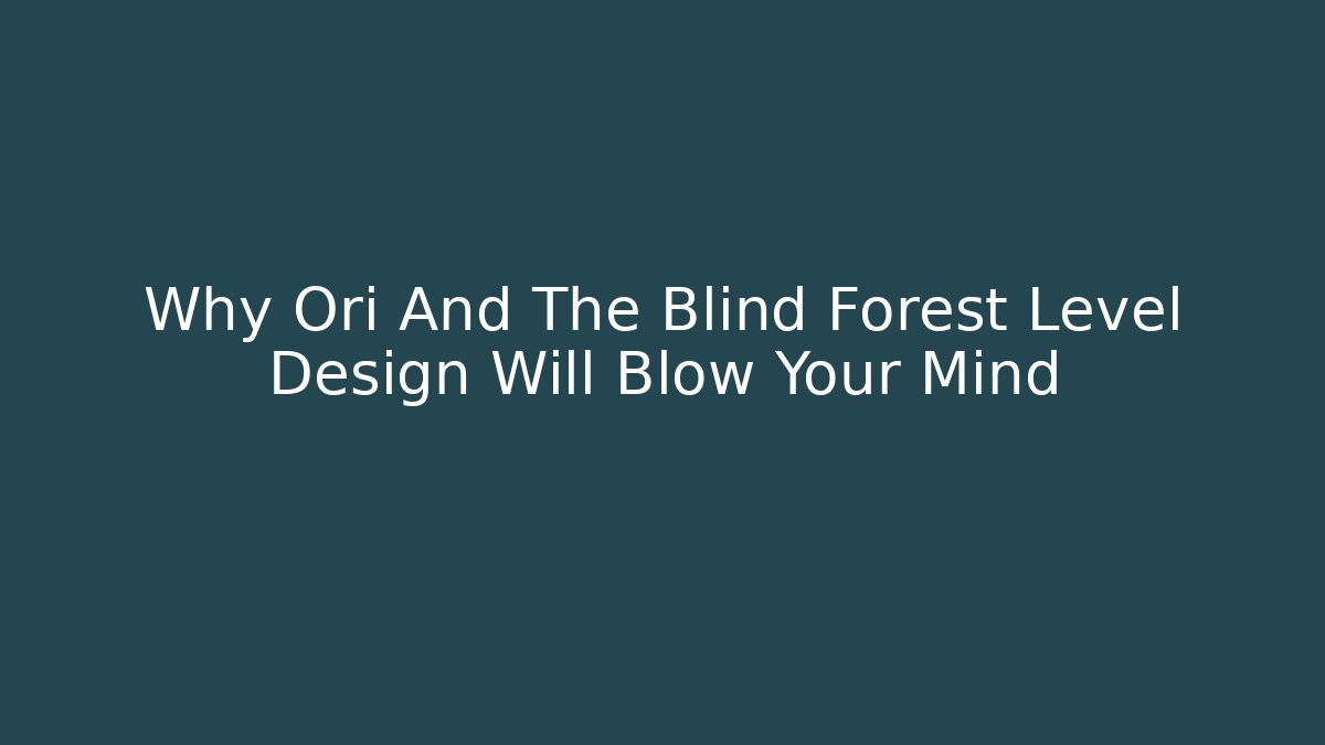 Why Ori And The Blind Forest Level Design Will Blow Your Mind