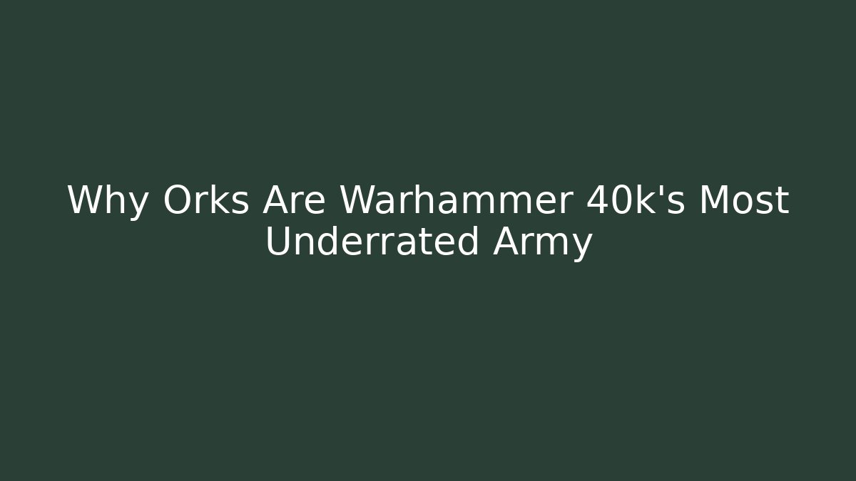 Why Orks Are Warhammer 40k's Most Underrated Army