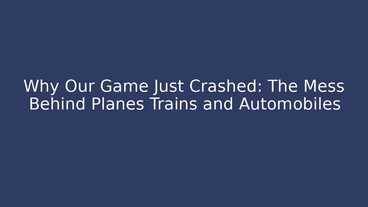 Why Our Game Just Crashed: The Mess Behind Planes Trains and Automobiles