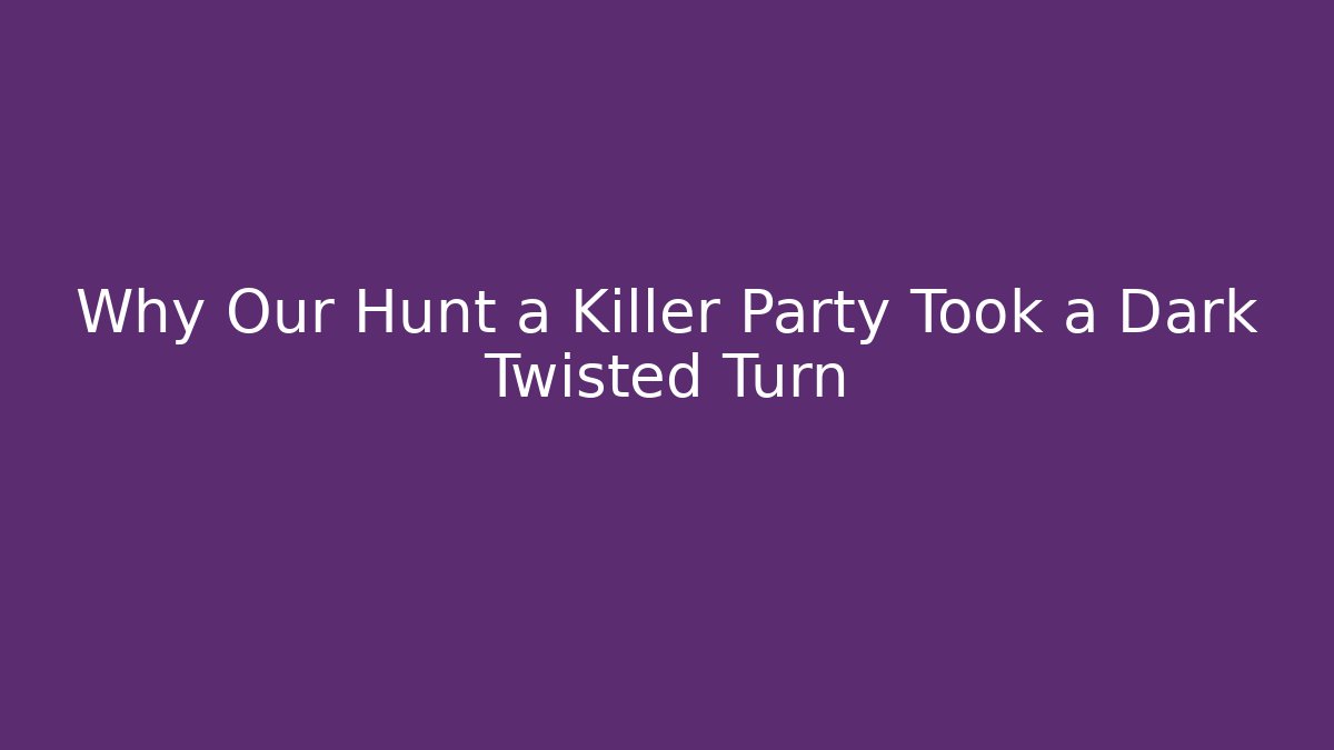 Why Our Hunt a Killer Party Took a Dark Twisted Turn