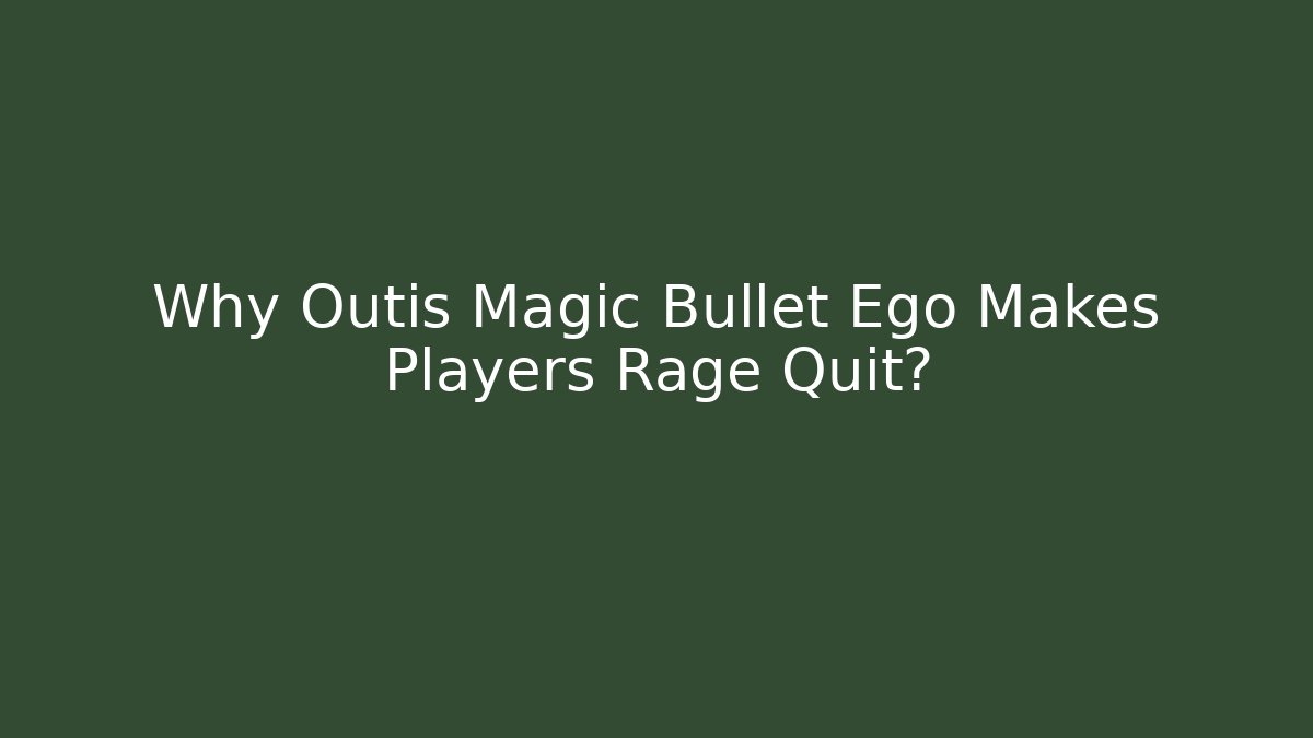 Why Outis Magic Bullet Ego Makes Players Rage Quit?