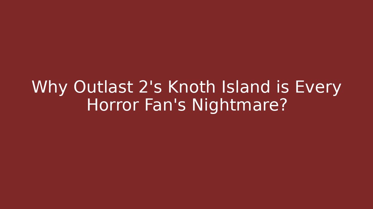 Why Outlast 2's Knoth Island is Every Horror Fan's Nightmare?