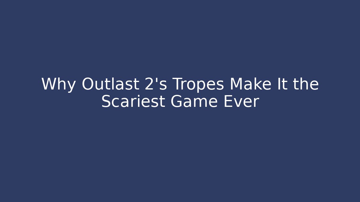 Why Outlast 2’s Tropes Make It the Scariest Game Ever