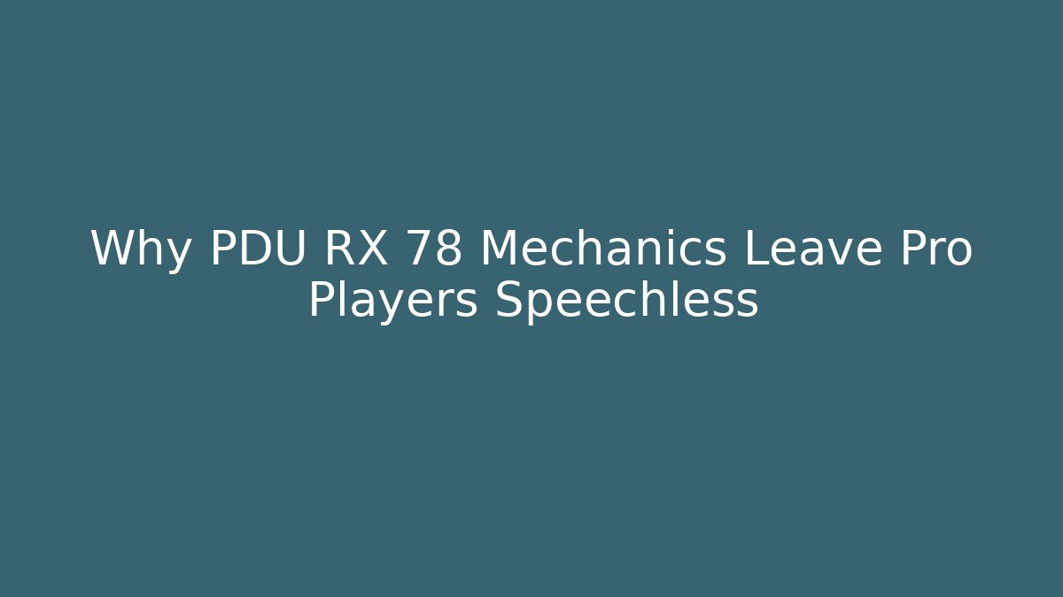 Why PDU RX 78 Mechanics Leave Pro Players Speechless