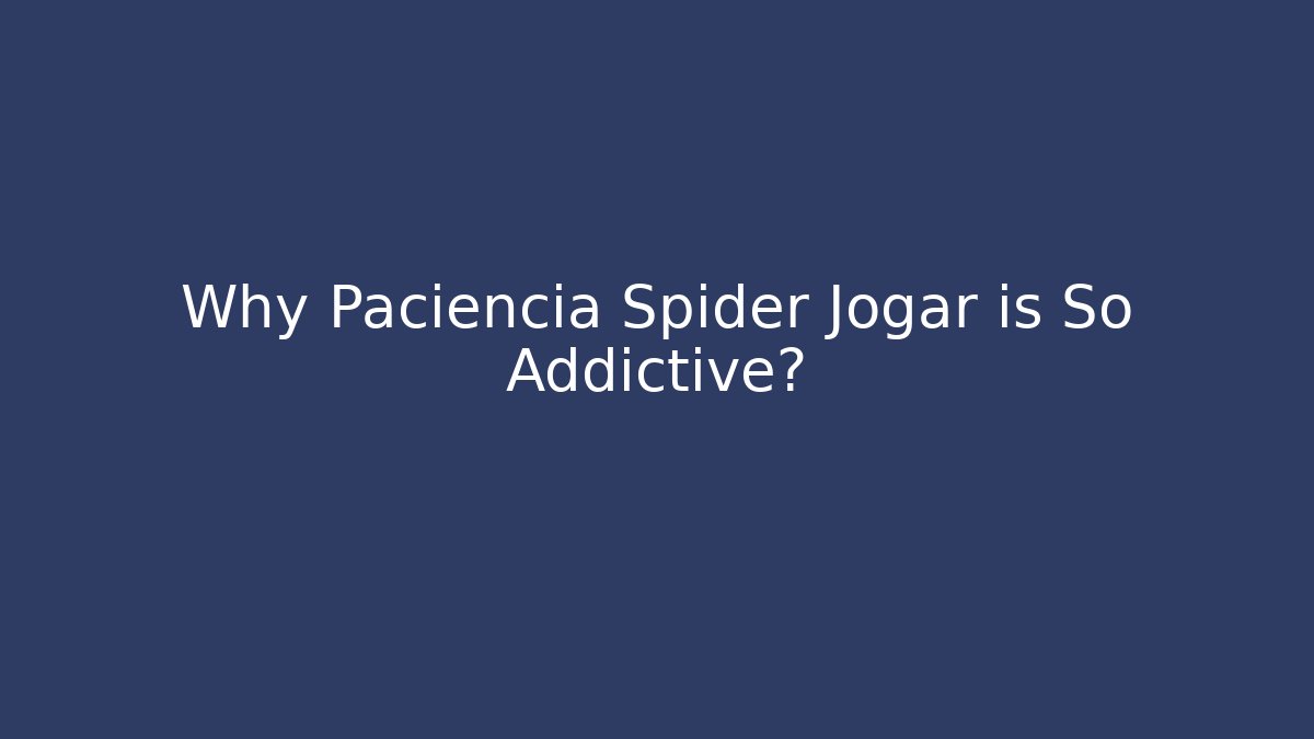 Why Paciencia Spider Jogar is So Addictive? - The Family Holidays