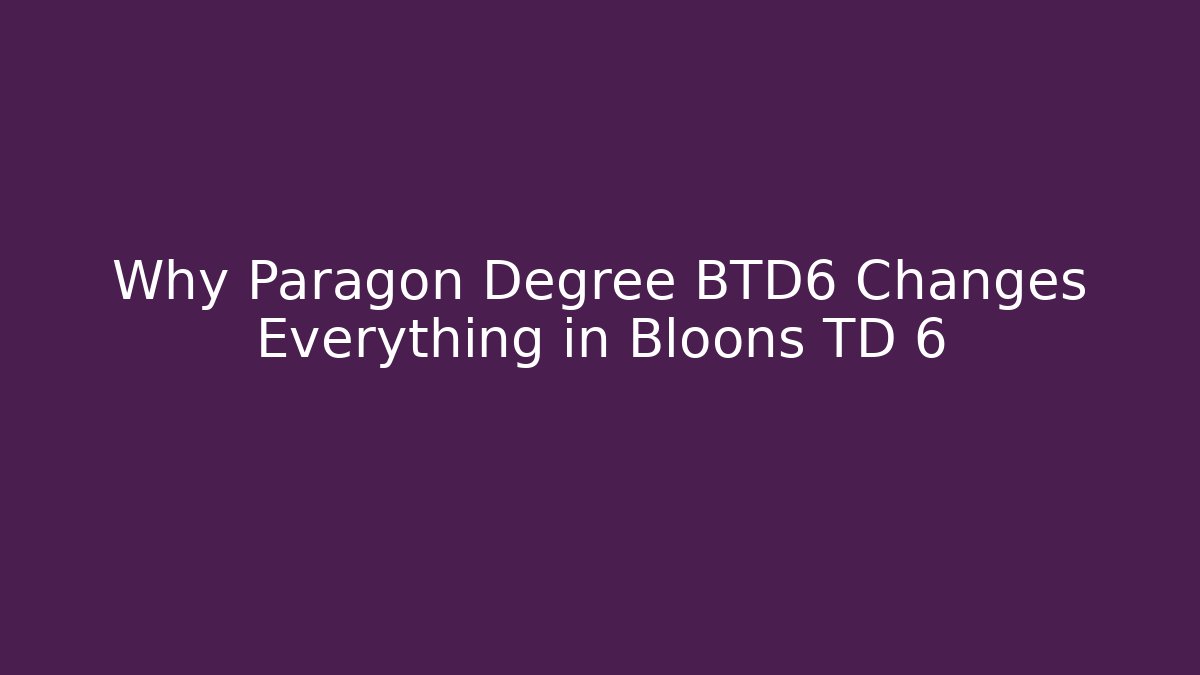 Why Paragon Degree BTD6 Changes Everything in Bloons TD 6