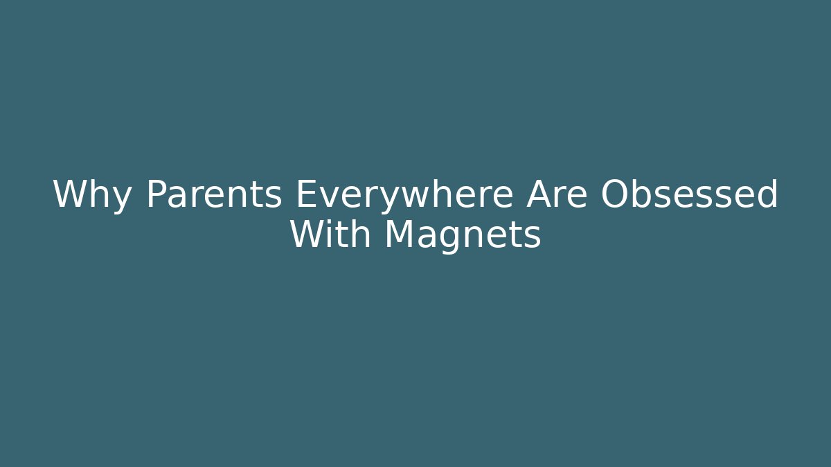Why Parents Everywhere Are Obsessed With Magnets