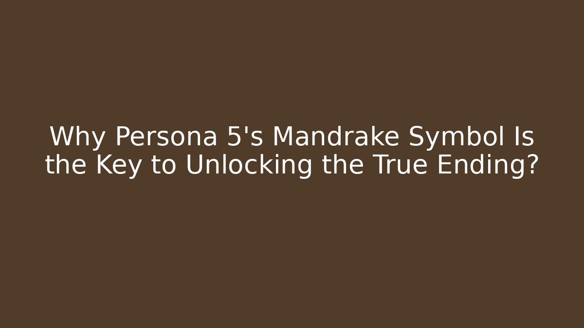 Why Persona 5's Mandrake Symbol Is the Key to Unlocking the True Ending?