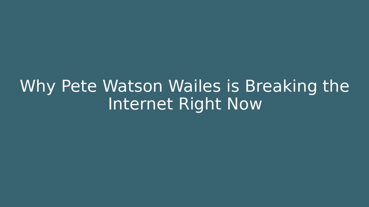 Why Pete Watson Wailes is Breaking the Internet Right Now