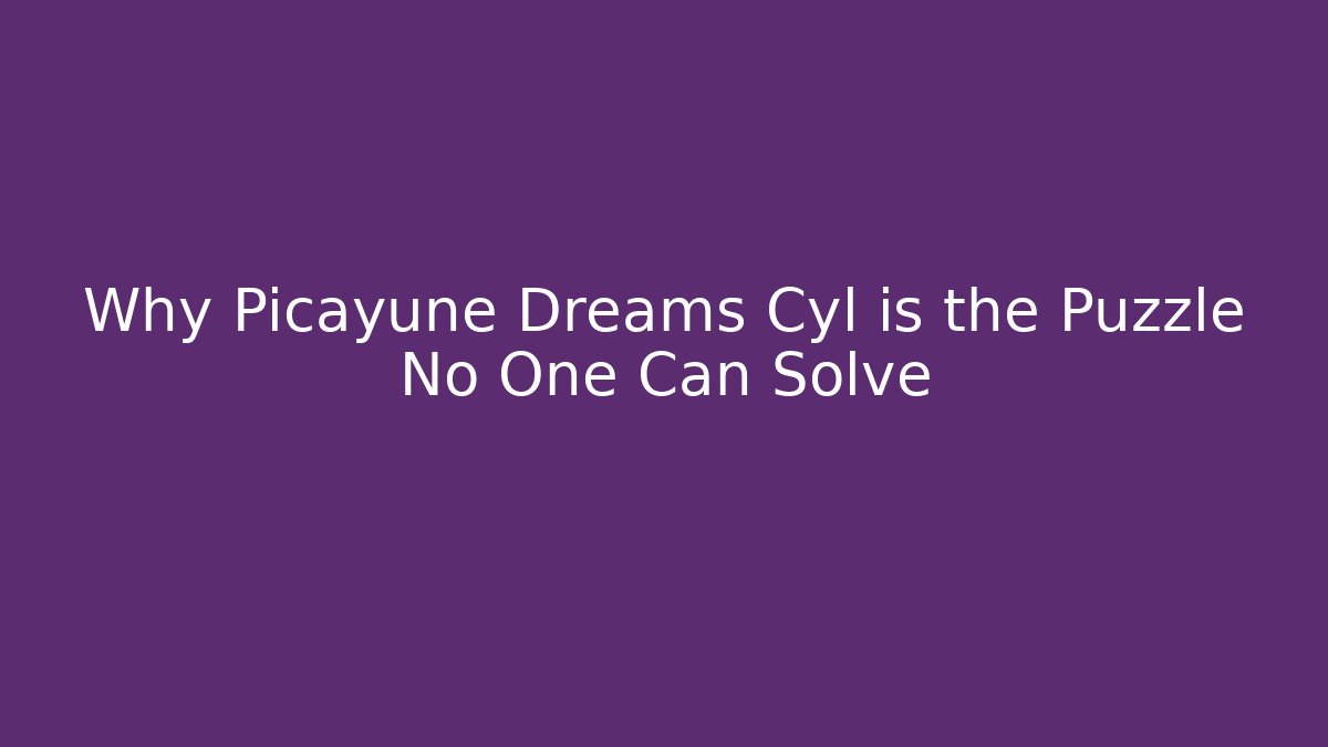 Why Picayune Dreams Cyl is the Puzzle No One Can Solve