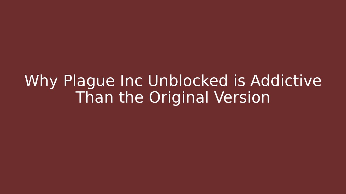 Why Plague Inc Unblocked is Addictive Than the Original Version