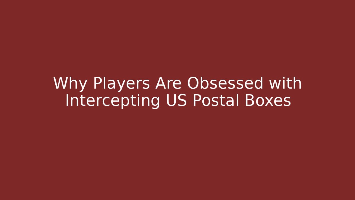 Why Players Are Obsessed with Intercepting US Postal Boxes