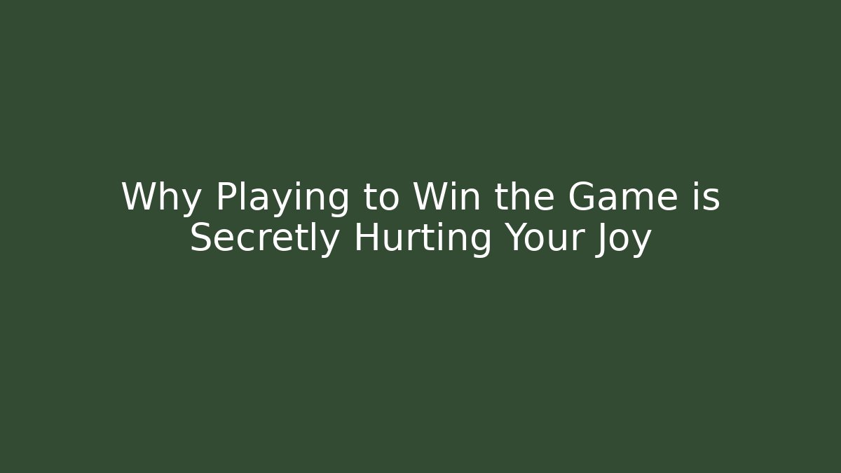 Why Playing to Win the Game is Secretly Hurting Your Joy