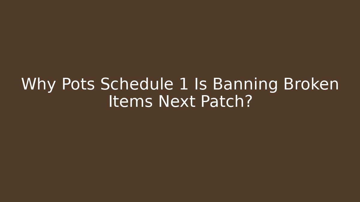 Why Pots Schedule 1 Is Banning Broken Items Next Patch?