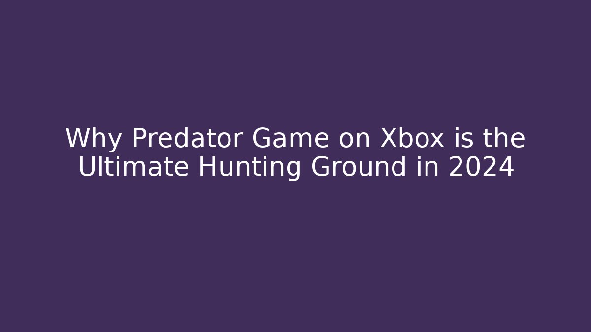 Why Predator Game on Xbox is the Ultimate Hunting Ground in 2024