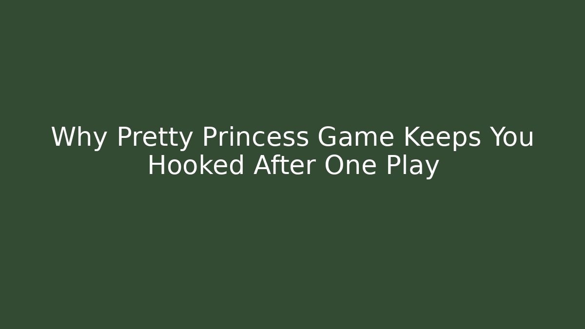 Why Pretty Princess Game Keeps You Hooked After One Play
