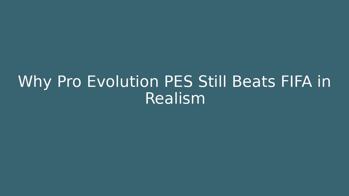 Why Pro Evolution PES Still Beats FIFA in Realism