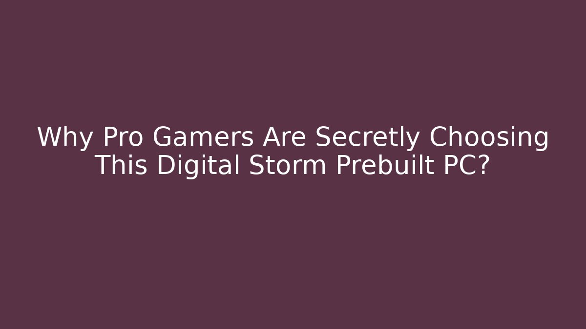 Why Pro Gamers Are Secretly Choosing This Digital Storm Prebuilt PC?