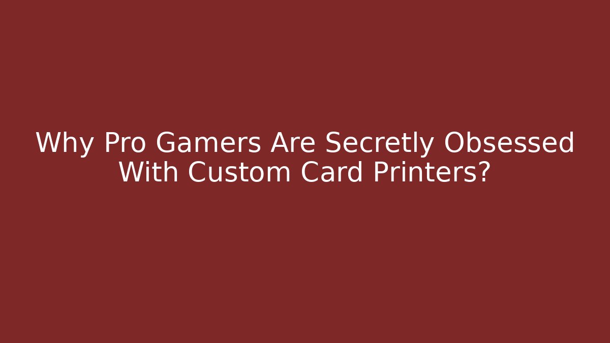Why Pro Gamers Are Secretly Obsessed With Custom Card Printers?
