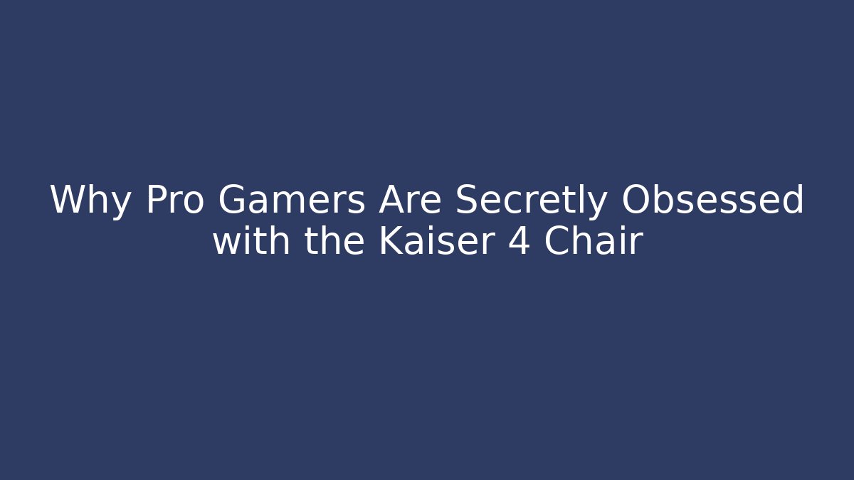 Why Pro Gamers Are Secretly Obsessed with the Kaiser 4 Chair