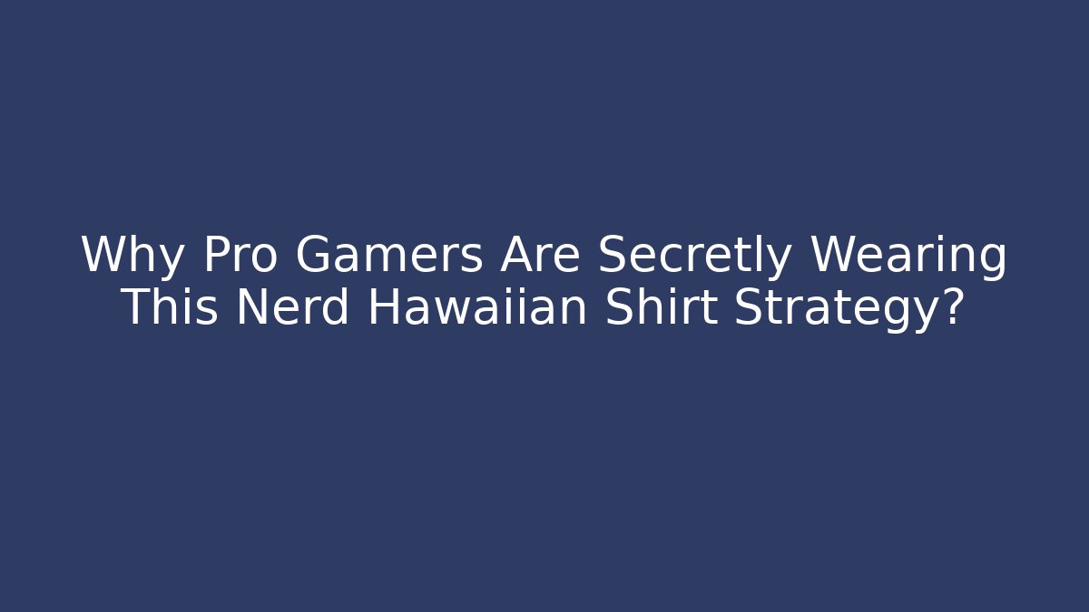 Why Pro Gamers Are Secretly Wearing This Nerd Hawaiian Shirt Strategy?