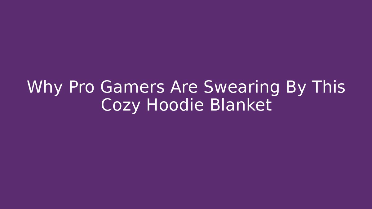 Why Pro Gamers Are Swearing By This Cozy Hoodie Blanket