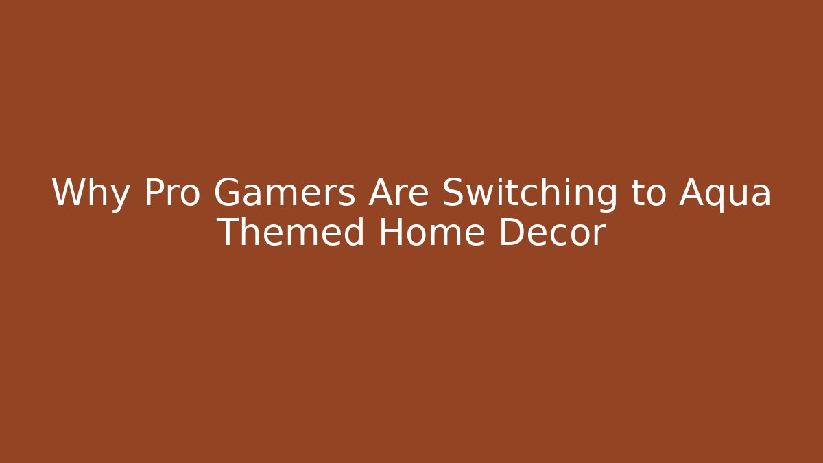 Why Pro Gamers Are Switching to Aqua Themed Home Decor