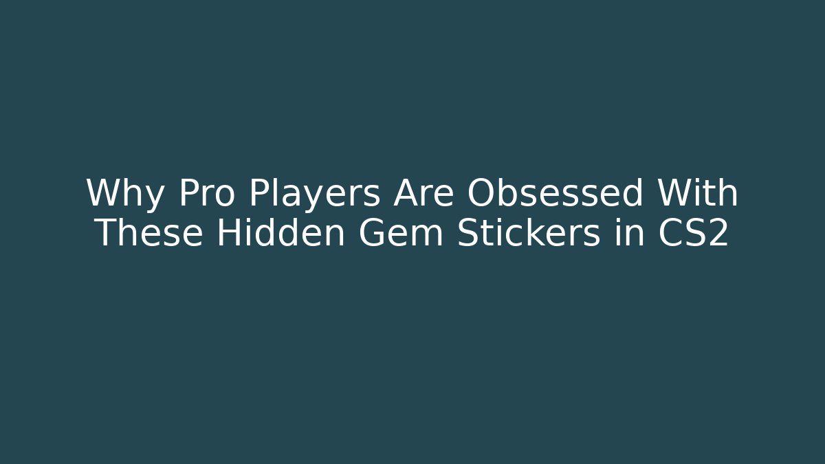 Why Pro Players Are Obsessed With These Hidden Gem Stickers in CS2