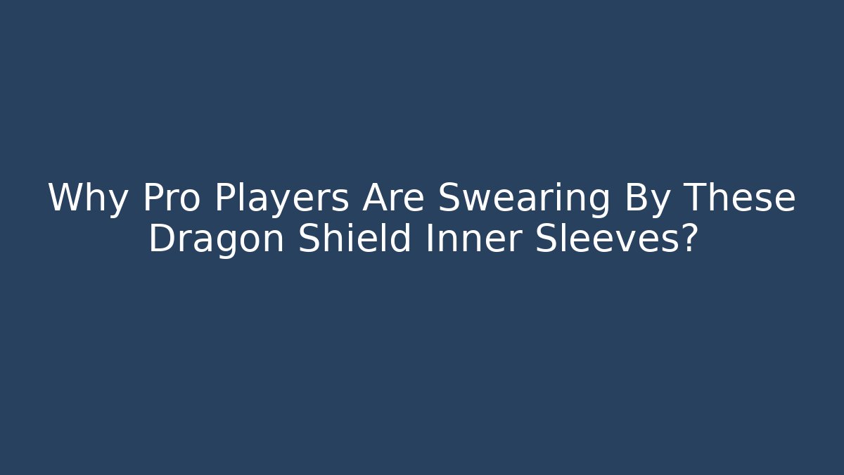 Why Pro Players Are Swearing By These Dragon Shield Inner Sleeves? - The Family Holidays