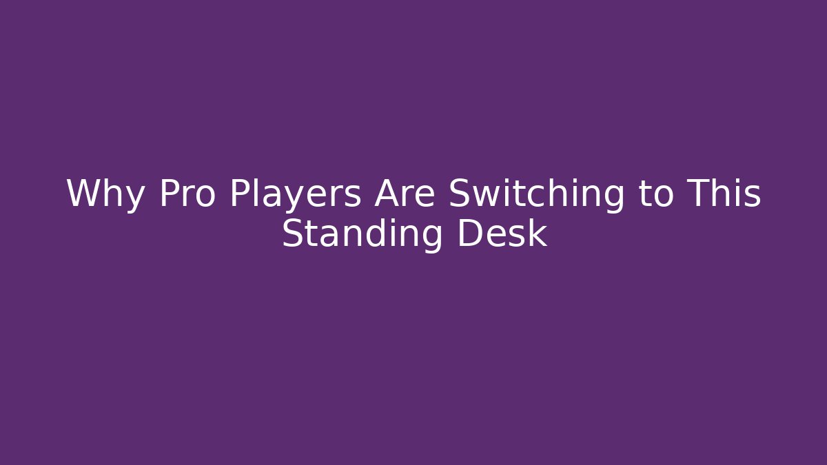 Why Pro Players Are Switching to This Standing Desk - The Family Holidays