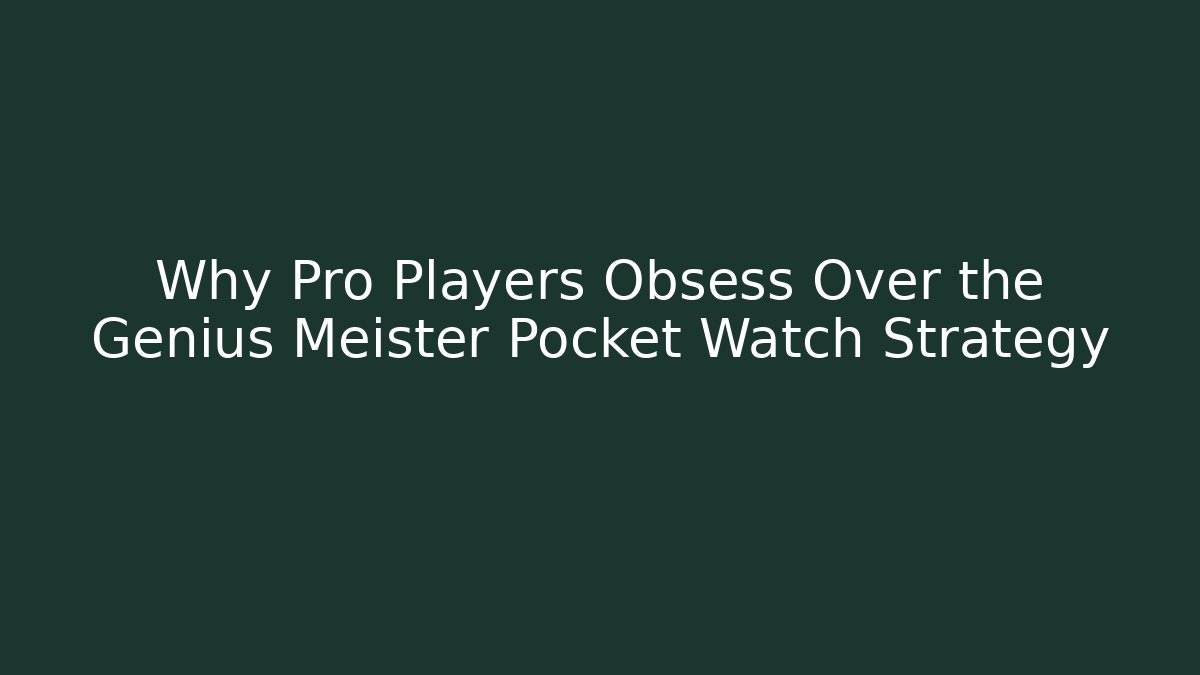 Why Pro Players Obsess Over the Genius Meister Pocket Watch Strategy