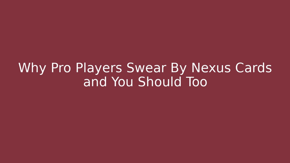 Why Pro Players Swear By Nexus Cards and You Should Too