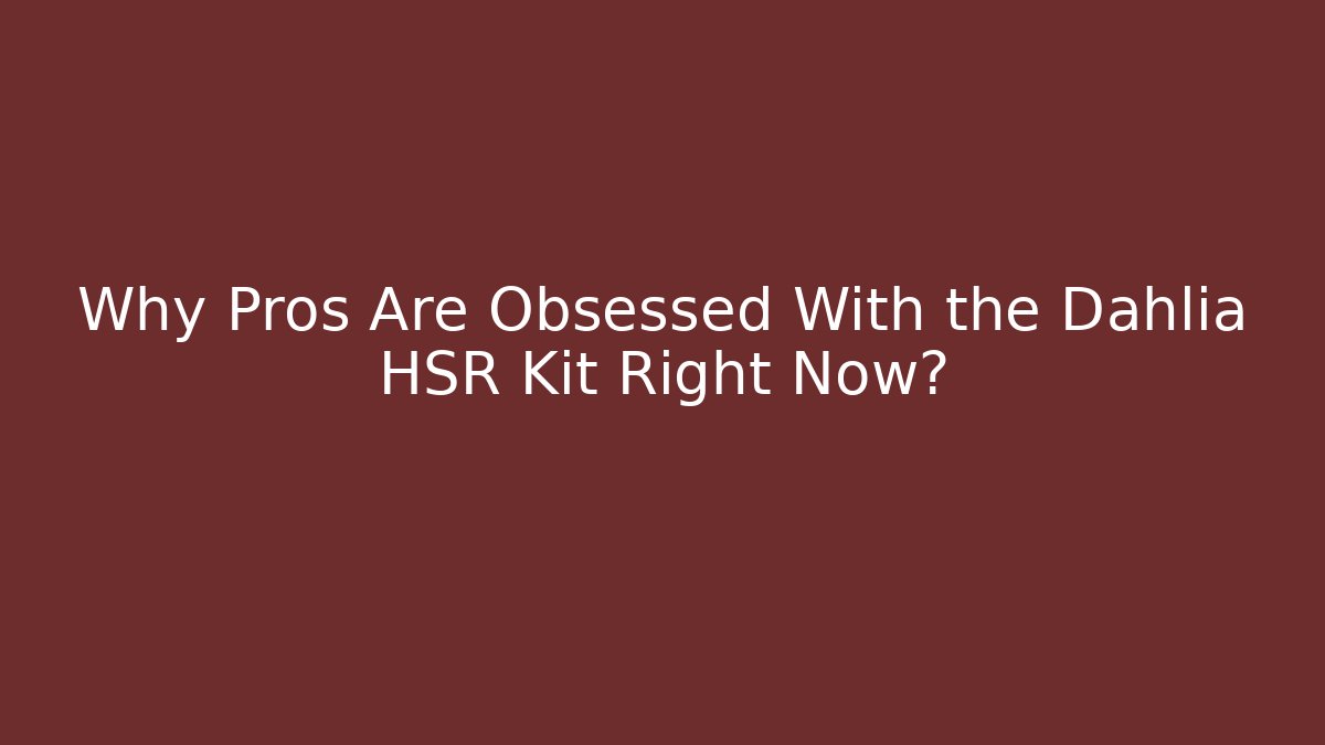 Why Pros Are Obsessed With the Dahlia HSR Kit Right Now? - The Family Holidays