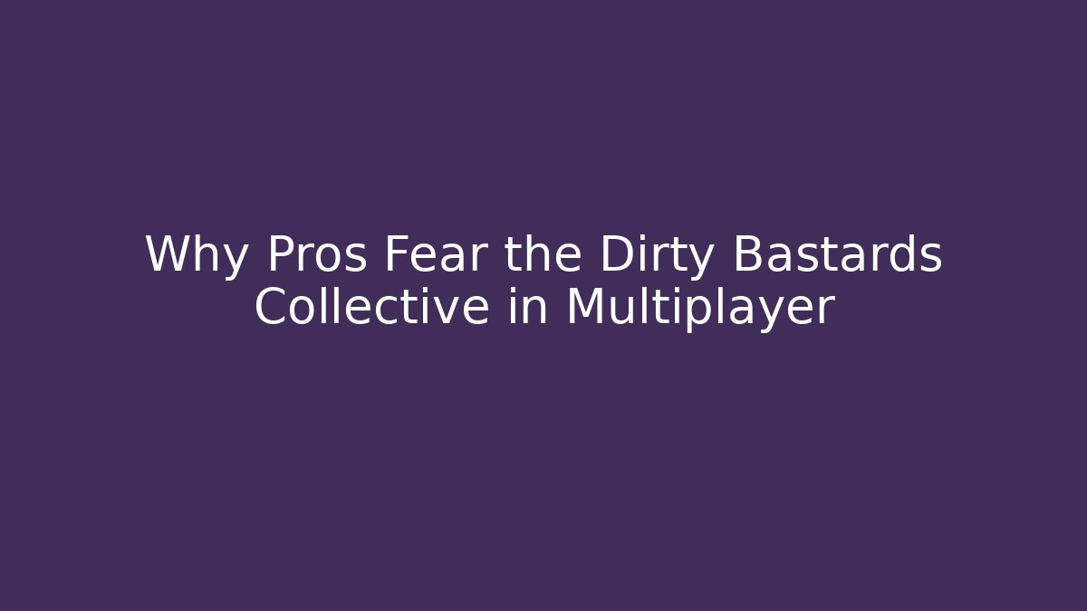 Why Pros Fear the Dirty Bastards Collective in Multiplayer