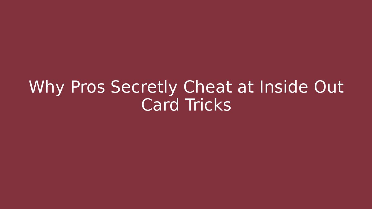 Why Pros Secretly Cheat at Inside Out Card Tricks