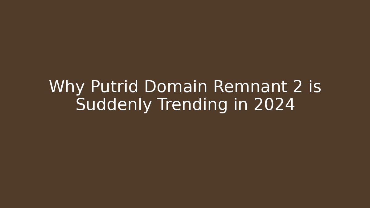 Why Putrid Domain Remnant 2 is Suddenly Trending in 2024