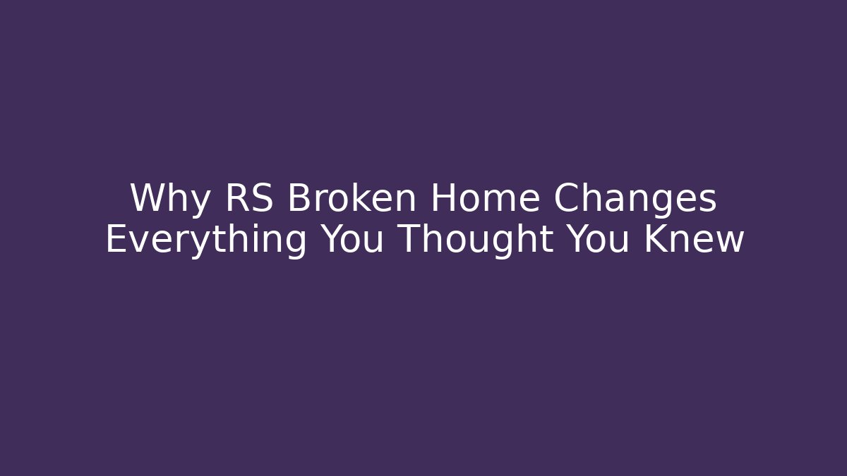 Why RS Broken Home Changes Everything You Thought You Knew